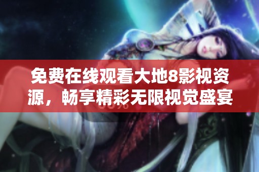 免费在线观看大地8影视资源，畅享精彩无限视觉盛宴