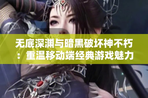 无底深渊与暗黑破坏神不朽：重温移动端经典游戏魅力