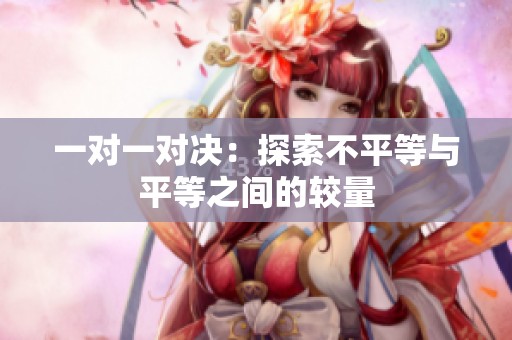 一对一对决：探索不平等与平等之间的较量