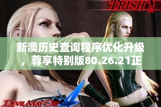 新澳历史查询程序优化升级，尊享特别版80.26.21正式发布