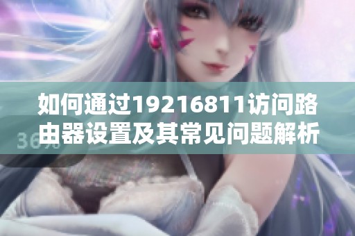 如何通过19216811访问路由器设置及其常见问题解析