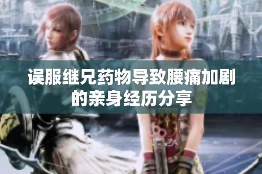 误服继兄药物导致腰痛加剧的亲身经历分享