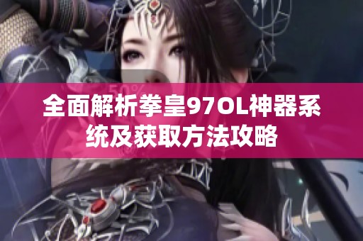 全面解析拳皇97OL神器系统及获取方法攻略