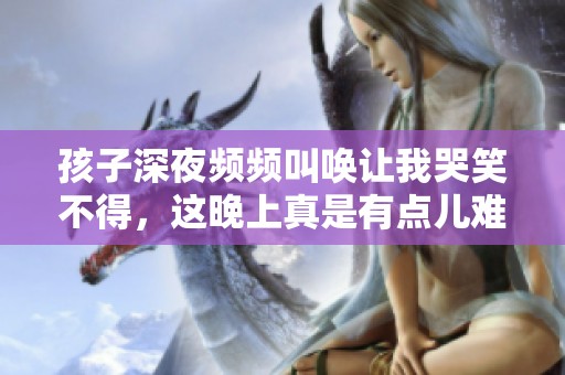 孩子深夜频频叫唤让我哭笑不得，这晚上真是有点儿难熬