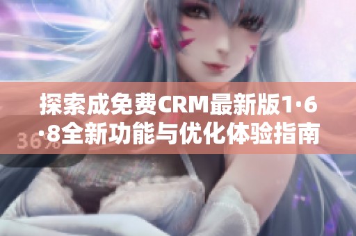 探索成免费CRM最新版1·6·8全新功能与优化体验指南