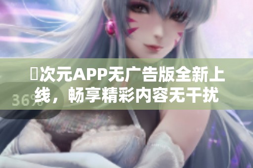 囧次元APP无广告版全新上线，畅享精彩内容无干扰