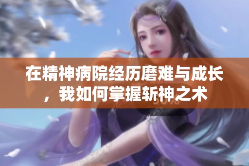 在精神病院经历磨难与成长，我如何掌握斩神之术