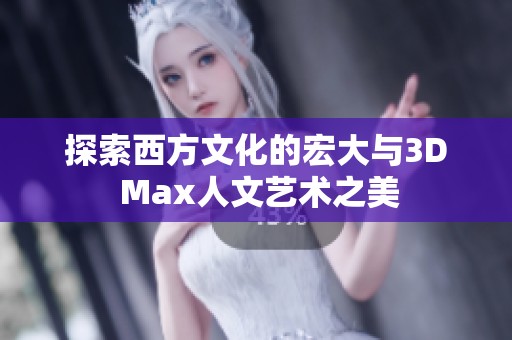 探索西方文化的宏大与3D Max人文艺术之美