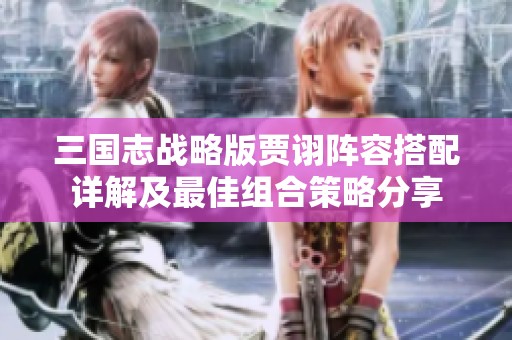 三国志战略版贾诩阵容搭配详解及最佳组合策略分享