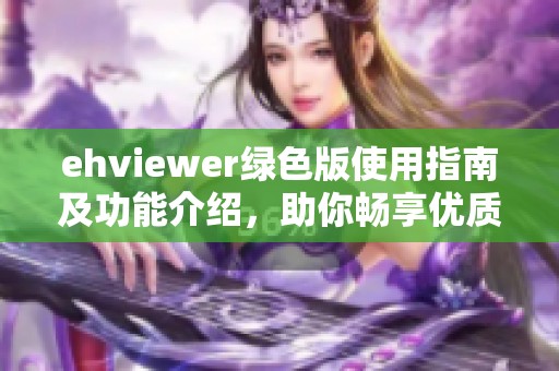ehviewer绿色版使用指南及功能介绍，助你畅享优质体验