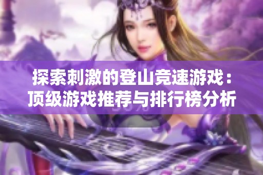 探索刺激的登山竞速游戏：顶级游戏推荐与排行榜分析