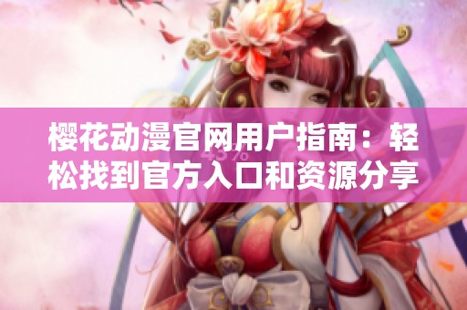 樱花动漫官网用户指南：轻松找到官方入口和资源分享
