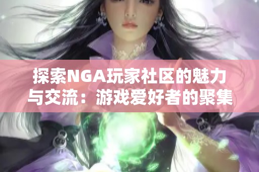 探索NGA玩家社区的魅力与交流：游戏爱好者的聚集地