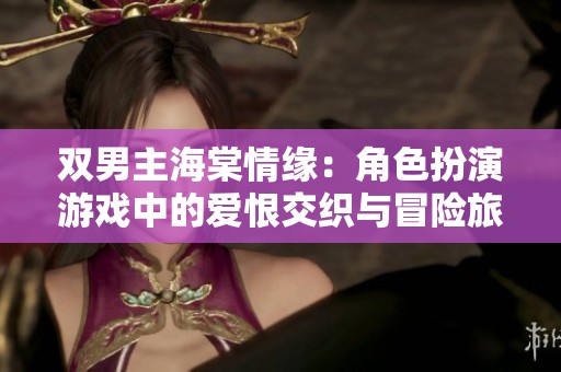 双男主海棠情缘：角色扮演游戏中的爱恨交织与冒险旅程