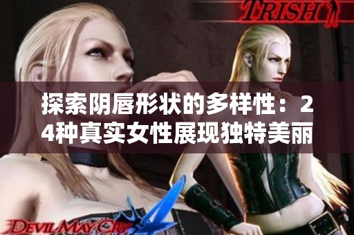 探索阴唇形状的多样性：24种真实女性展现独特美丽