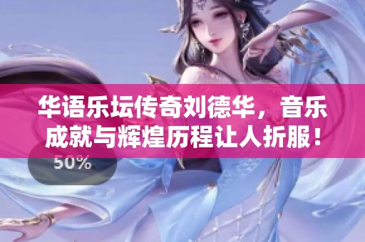 华语乐坛传奇刘德华，音乐成就与辉煌历程让人折服！