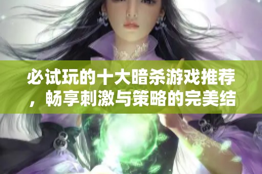 必试玩的十大暗杀游戏推荐，畅享刺激与策略的完美结合