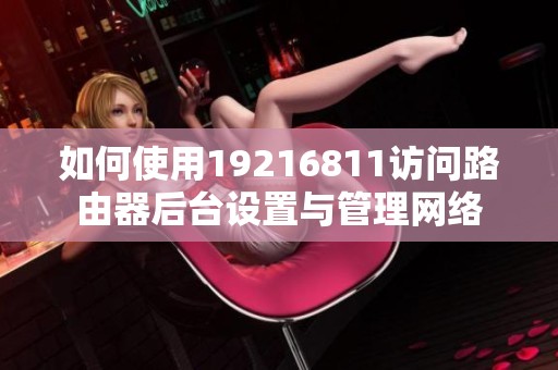 如何使用19216811访问路由器后台设置与管理网络