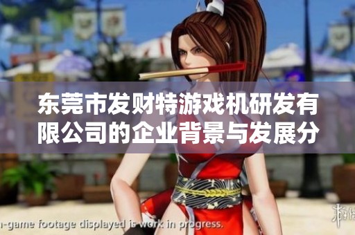 东莞市发财特游戏机研发有限公司的企业背景与发展分析