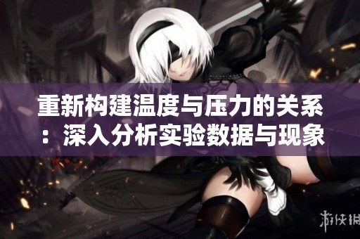 重新构建温度与压力的关系：深入分析实验数据与现象