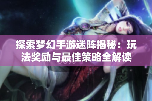 探索梦幻手游迷阵揭秘：玩法奖励与最佳策略全解读