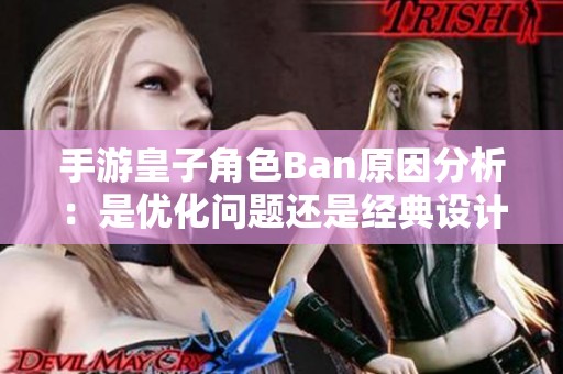 手游皇子角色Ban原因分析：是优化问题还是经典设计的坚持