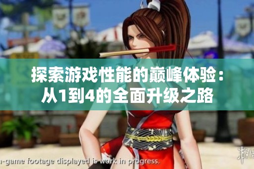 探索游戏性能的巅峰体验：从1到4的全面升级之路