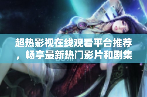 超热影视在线观看平台推荐，畅享最新热门影片和剧集