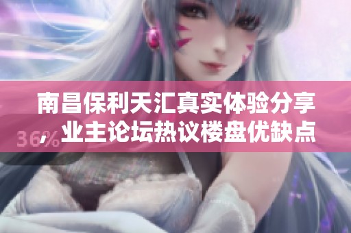 南昌保利天汇真实体验分享，业主论坛热议楼盘优缺点汇总