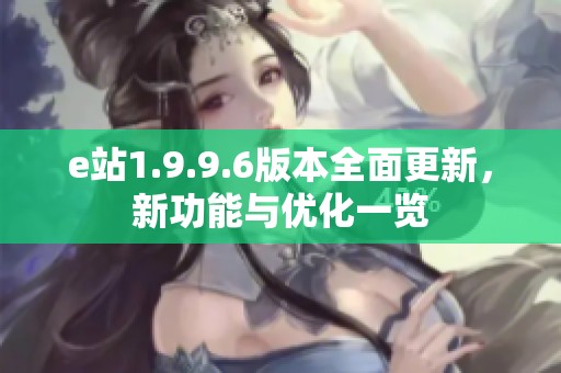 e站1.9.9.6版本全面更新，新功能与优化一览