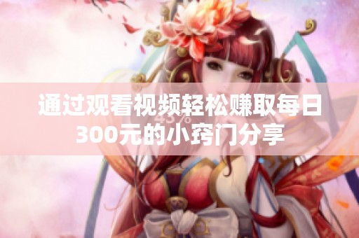 通过观看视频轻松赚取每日300元的小窍门分享