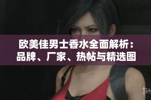欧美佳男士香水全面解析：品牌、厂家、热帖与精选图片分享