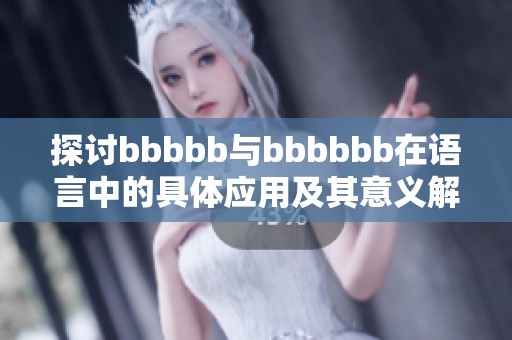 探讨bbbbb与bbbbbb在语言中的具体应用及其意义解析