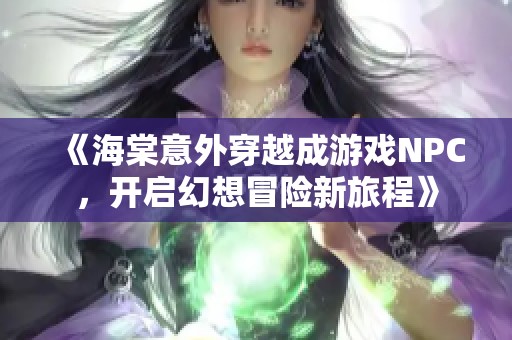 《海棠意外穿越成游戏NPC，开启幻想冒险新旅程》