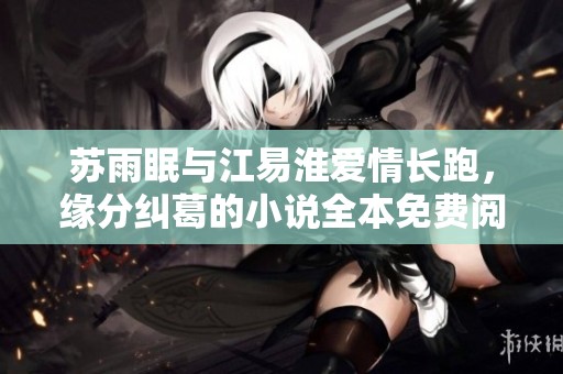 苏雨眠与江易淮爱情长跑，缘分纠葛的小说全本免费阅读！