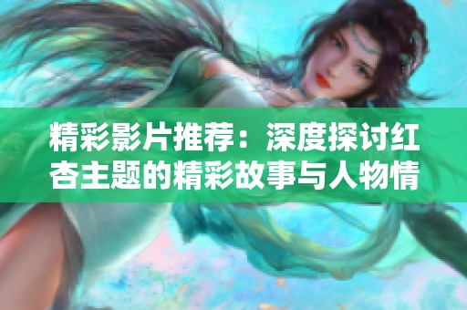精彩影片推荐：深度探讨红杏主题的精彩故事与人物情感