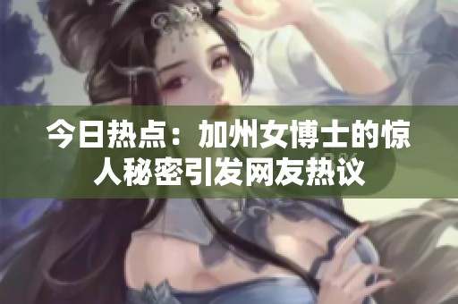 今日热点：加州女博士的惊人秘密引发网友热议