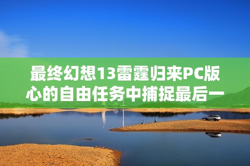 最终幻想13雷霆归来PC版心的自由任务中捕捉最后一只噶蝙蝠攻略指南