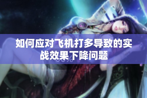 如何应对飞机打多导致的实战效果下降问题
