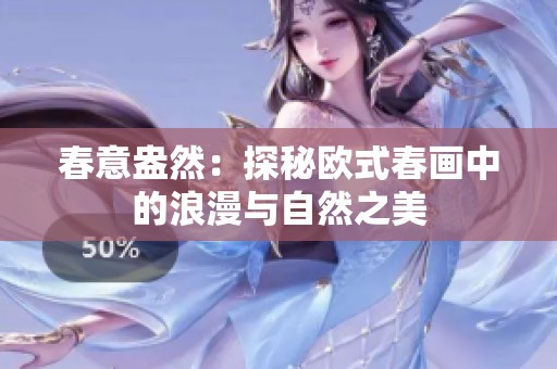 春意盎然：探秘欧式春画中的浪漫与自然之美