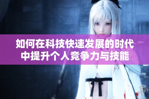 如何在科技快速发展的时代中提升个人竞争力与技能