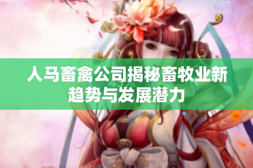 人马畜禽公司揭秘畜牧业新趋势与发展潜力