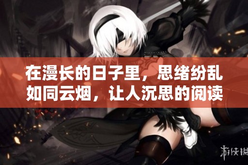 在漫长的日子里，思绪纷乱如同云烟，让人沉思的阅读模式