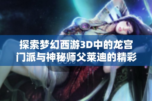 探索梦幻西游3D中的龙宫门派与神秘师父莱迪的精彩故事