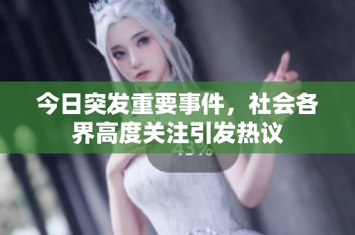 今日突发重要事件，社会各界高度关注引发热议