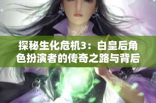 探秘生化危机3：白皇后角色扮演者的传奇之路与背后的故事