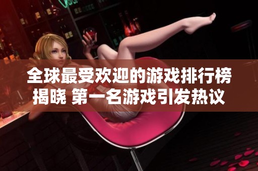 全球最受欢迎的游戏排行榜揭晓 第一名游戏引发热议