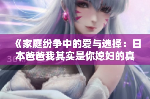 《家庭纷争中的爱与选择：日本爸爸我其实是你媳妇的真相》