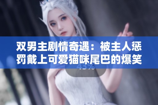 双男主剧情奇遇：被主人惩罚戴上可爱猫咪尾巴的爆笑故事