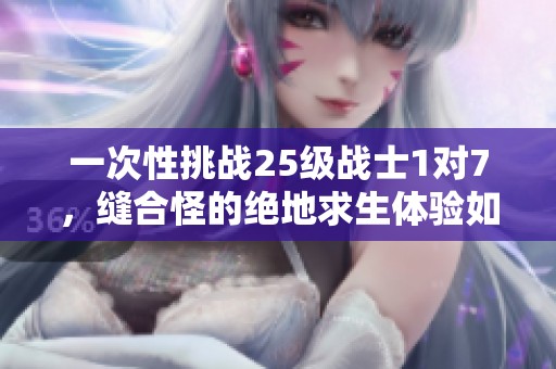 一次性挑战25级战士1对7，缝合怪的绝地求生体验如何？